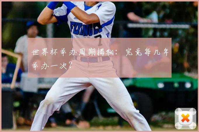 世界杯举办周期揭秘:究竟每几年举办一次?