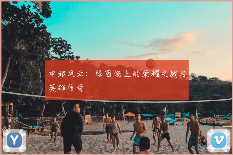 中超风云:绿茵场上的荣耀之战与英雄传奇