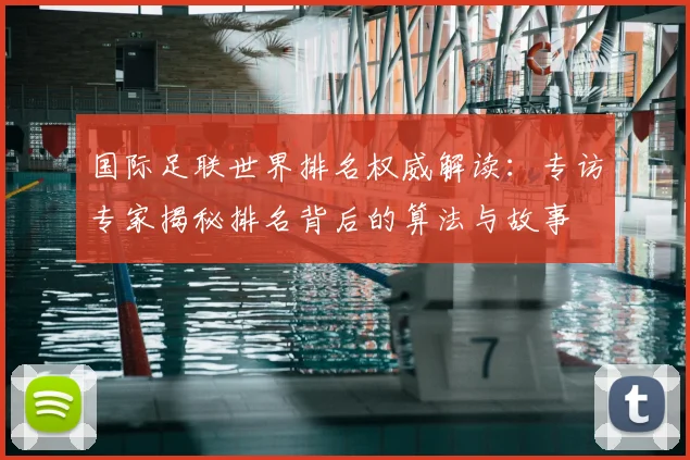 国际足联世界排名权威解读：专访专家揭秘排名背后的算法与故事