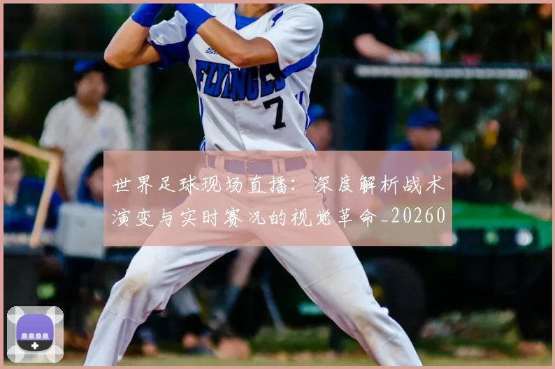 世界足球现场直播：深度解析战术演变与实时赛况的视觉革命_20260609201534