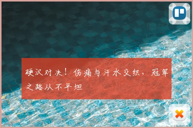 硬汉对决！伤痛与汗水交织，冠军之路从不平坦