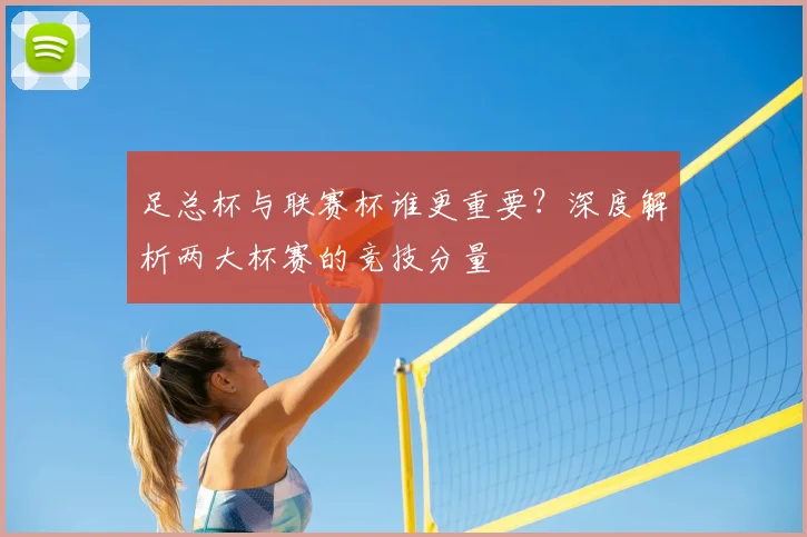 足总杯与联赛杯谁更重要？深度解析两大杯赛的竞技分量