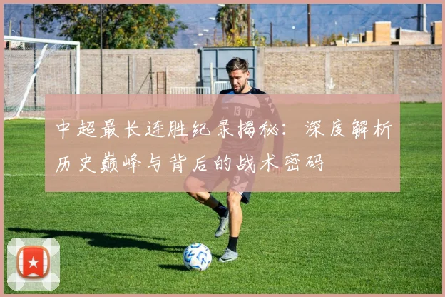 中超最长连胜纪录揭秘：深度解析历史巅峰与背后的战术密码