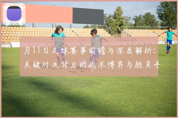 月11日足球赛事前瞻与深度解析：关键对决背后的战术博弈与胜负手
